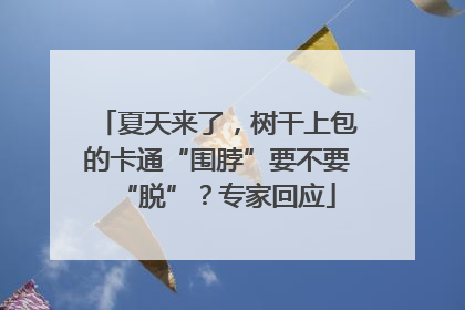 夏天来了，树干上包的卡通“围脖”要不要“脱”？专家回应