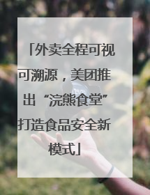 外卖全程可视可溯源，美团推出“浣熊食堂”打造食品安全新模式