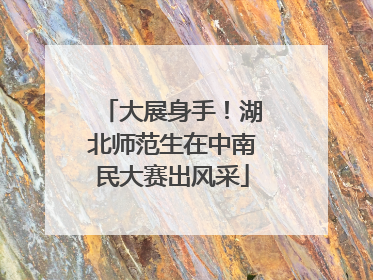 大展身手！湖北师范生在中南民大赛出风采