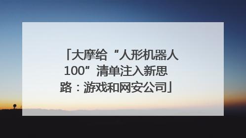 大摩给“人形机器人100”清单注入新思路：游戏和网安公司