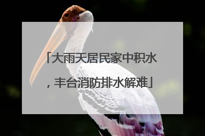 大雨天居民家中积水，丰台消防排水解难