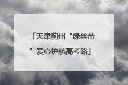 天津蓟州“绿丝带”爱心护航高考路
