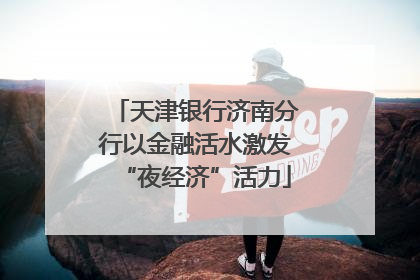 天津银行济南分行以金融活水激发“夜经济”活力