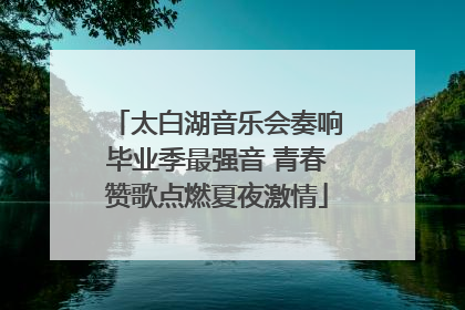 太白湖音乐会奏响毕业季最强音 青春赞歌点燃夏夜激情