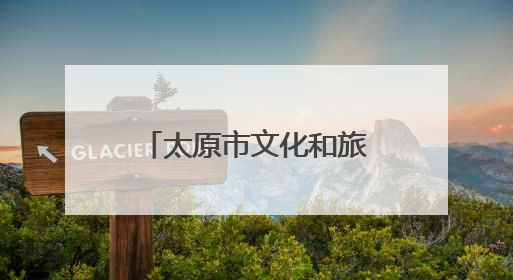 太原市文化和旅游局特别推出6条特色旅游线路