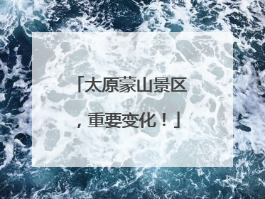 太原蒙山景区，重要变化！