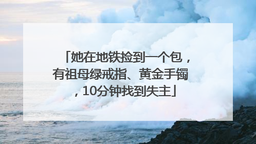 她在地铁捡到一个包，有祖母绿戒指、黄金手镯，10分钟找到失主