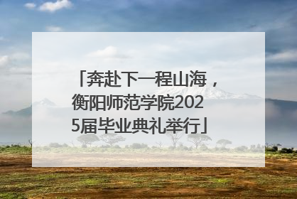 奔赴下一程山海，衡阳师范学院2025届毕业典礼举行