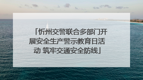 忻州交警联合多部门开展安全生产警示教育日活动 筑牢交通安全防线