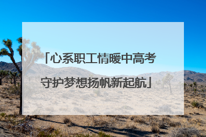 心系职工情暖中高考 守护梦想扬帆新起航