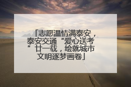 志愿温情满泰安，泰安交通“爱心送考”廿一载，绘就城市文明逐梦画卷