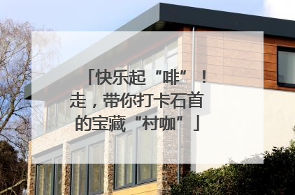 快乐起“啡”！走，带你打卡石首的宝藏“村咖”