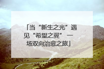 当“新生之光”遇见“希望之翼” 一场双向治愈之旅