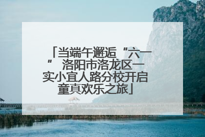 当端午邂逅“六一” 洛阳市洛龙区一实小宜人路分校开启童真欢乐之旅