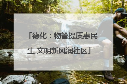 德化：物管提质惠民生 文明新风润社区