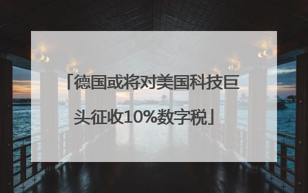 德国或将对美国科技巨头征收10%数字税