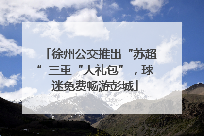 徐州公交推出“苏超”三重“大礼包”，球迷免费畅游彭城