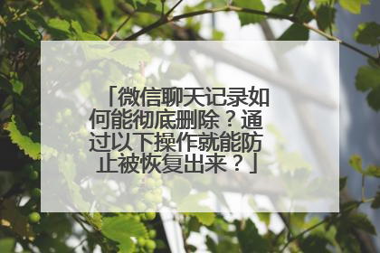 微信聊天记录如何能彻底删除？通过以下操作就能防止被恢复出来？