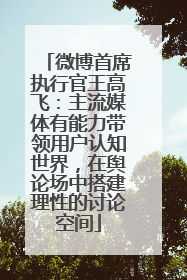 微博首席执行官王高飞：主流媒体有能力带领用户认知世界，在舆论场中搭建理性的讨论空间