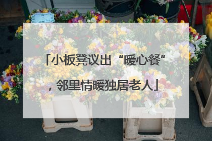 小板凳议出“暖心餐”，邻里情暖独居老人