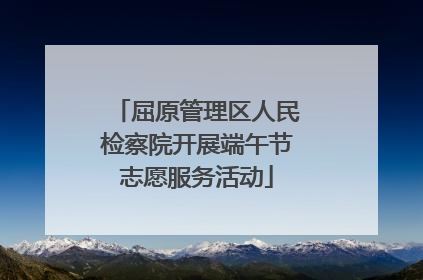 屈原管理区人民检察院开展端午节志愿服务活动