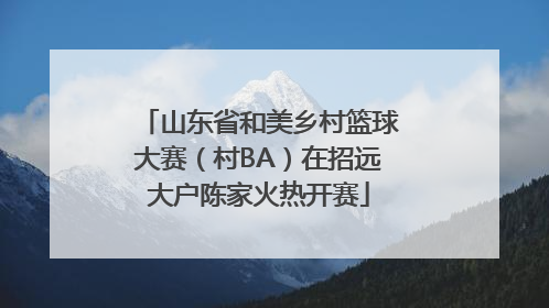 山东省和美乡村篮球大赛（村BA）在招远大户陈家火热开赛