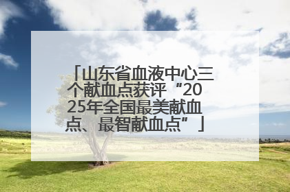山东省血液中心三个献血点获评“2025年全国最美献血点、最智献血点”