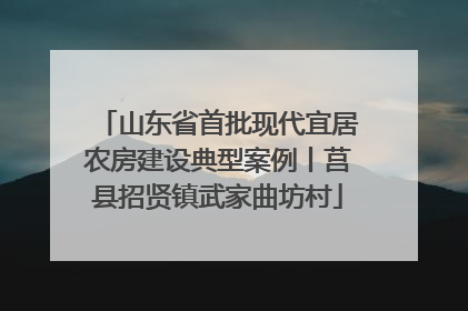 山东省首批现代宜居农房建设典型案例丨莒县招贤镇武家曲坊村