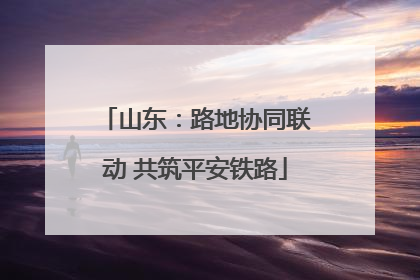 山东：路地协同联动 共筑平安铁路