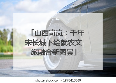 山西岢岚：千年宋长城下绘就农文旅融合新图景