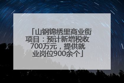 山钢锦绣里商业街项目：预计新增税收700万元，提供就业岗位900余个