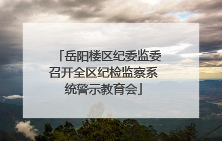 岳阳楼区纪委监委召开全区纪检监察系统警示教育会