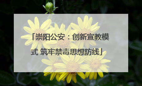 崇阳公安：创新宣教模式 筑牢禁毒思想防线