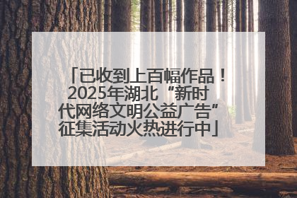 已收到上百幅作品！2025年湖北“新时代网络文明公益广告”征集活动火热进行中