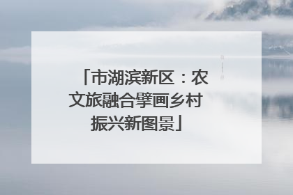 市湖滨新区：农文旅融合擘画乡村振兴新图景