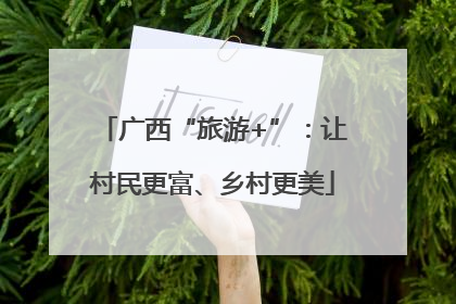 广西“旅游+”：让村民更富、乡村更美