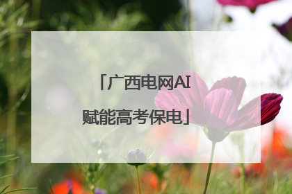 广西电网AI赋能高考保电