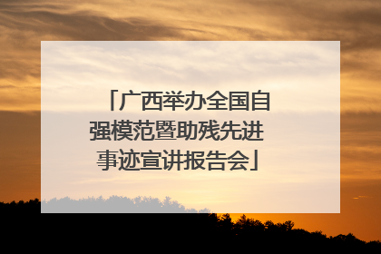 广西举办全国自强模范暨助残先进事迹宣讲报告会