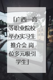 广西一高等职业院校举办实习生推介会 岗位多元吸引学生