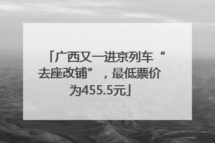 广西又一进京列车“去座改铺”，最低票价为455.5元
