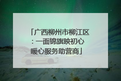 广西柳州市柳江区：一面锦旗映初心 暖心服务助营商