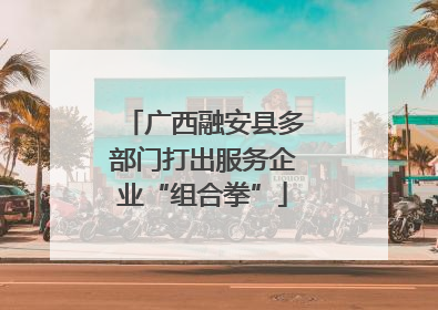 广西融安县多部门打出服务企业“组合拳”