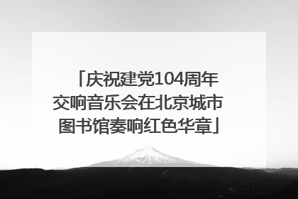 庆祝建党104周年交响音乐会在北京城市图书馆奏响红色华章