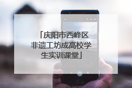 庆阳市西峰区 非遗工坊成高校学生实训课堂