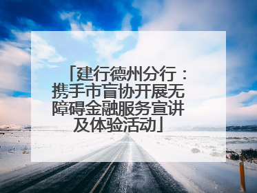 建行德州分行：携手市盲协开展无障碍金融服务宣讲及体验活动