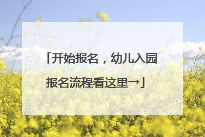 开始报名，幼儿入园报名流程看这里→