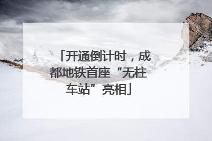 开通倒计时，成都地铁首座“无柱车站”亮相