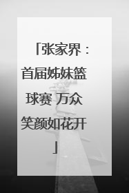 张家界：首届姊妹篮球赛 万众笑颜如花开