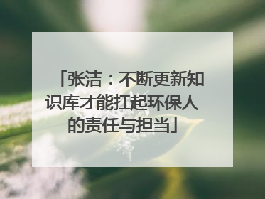 张洁：不断更新知识库才能扛起环保人的责任与担当