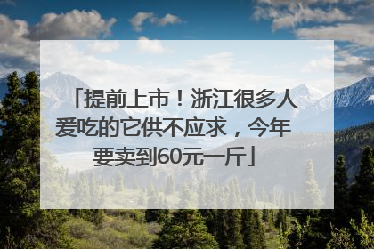 提前上市！浙江很多人爱吃的它供不应求，今年要卖到60元一斤